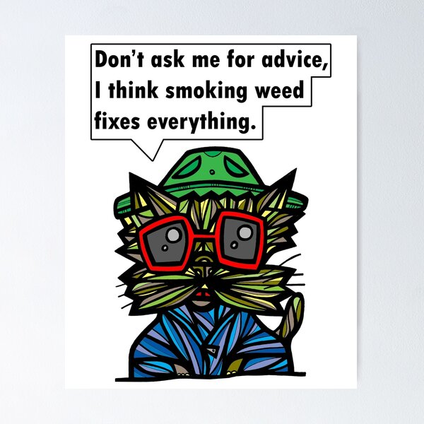 "Don't ask me for advice, I think smoking weed fixes everything." Poster