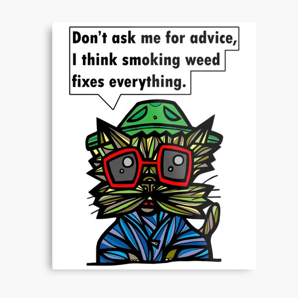 "Don't ask me for advice, I think smoking weed fixes everything." Metal Print