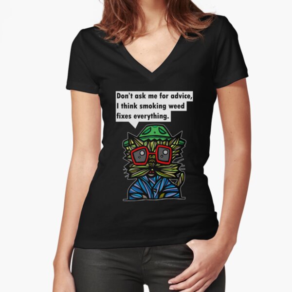 "Don't ask me for advice, I think smoking weed fixes everything." Fitted V-Neck T-Shirt