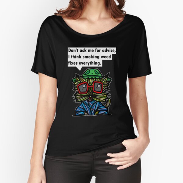 "Don't ask me for advice, I think smoking weed fixes everything." Relaxed Fit T-Shirt