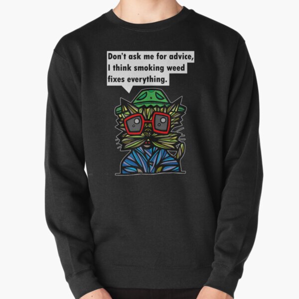 "Don't ask me for advice, I think smoking weed fixes everything." Pullover Sweatshirt