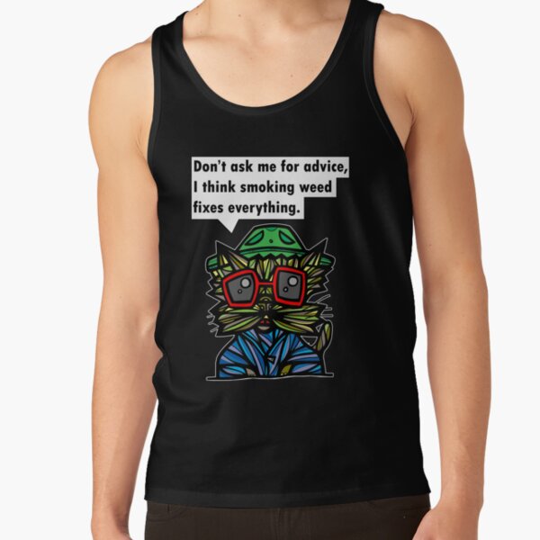 "Don't ask me for advice, I think smoking weed fixes everything." Tank Top