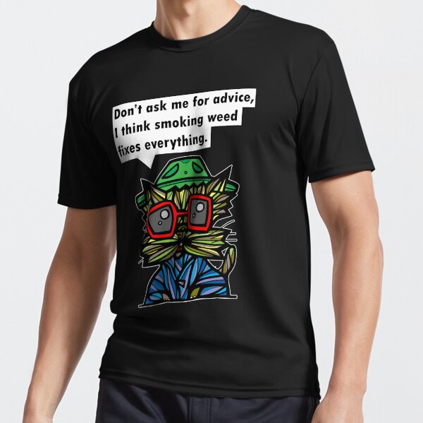 "Don't ask me for advice, I think smoking weed fixes everything." Active T-Shirt