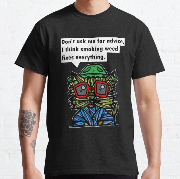 "Don't ask me for advice, I think smoking weed fixes everything." Classic T-Shirt