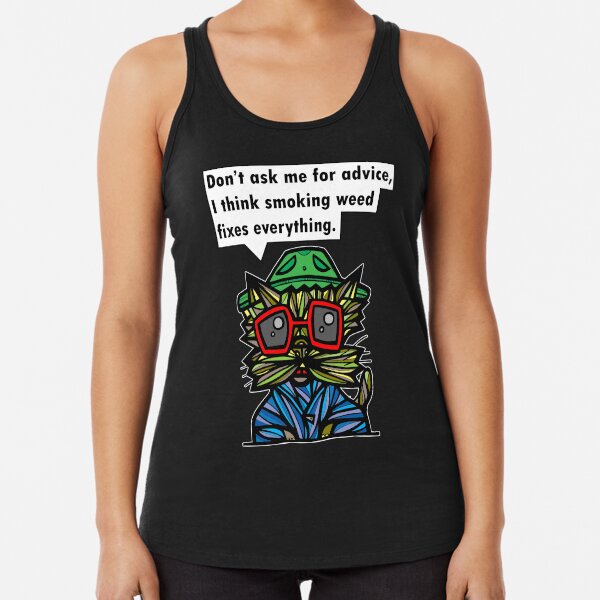 "Don't ask me for advice, I think smoking weed fixes everything." Racerback Tank Top