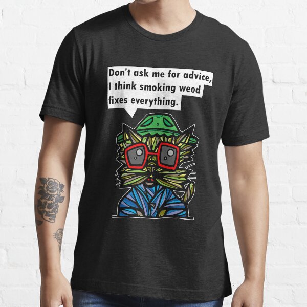 "Don't ask me for advice, I think smoking weed fixes everything." Essential T-Shirt