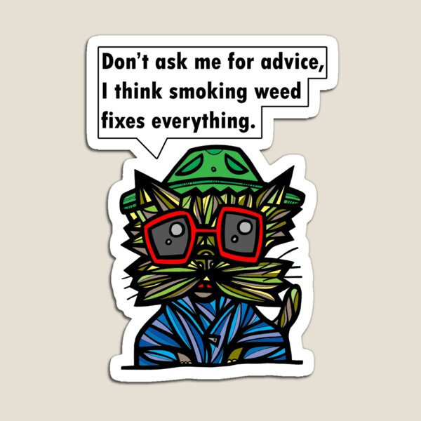 "Don't ask me for advice, I think smoking weed fixes everything." Magnet