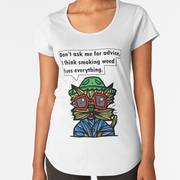 "Don't ask me for advice, I think smoking weed fixes everything." Premium Scoop T-Shirt
