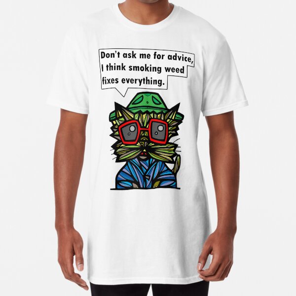 "Don't ask me for advice, I think smoking weed fixes everything." Long T-Shirt