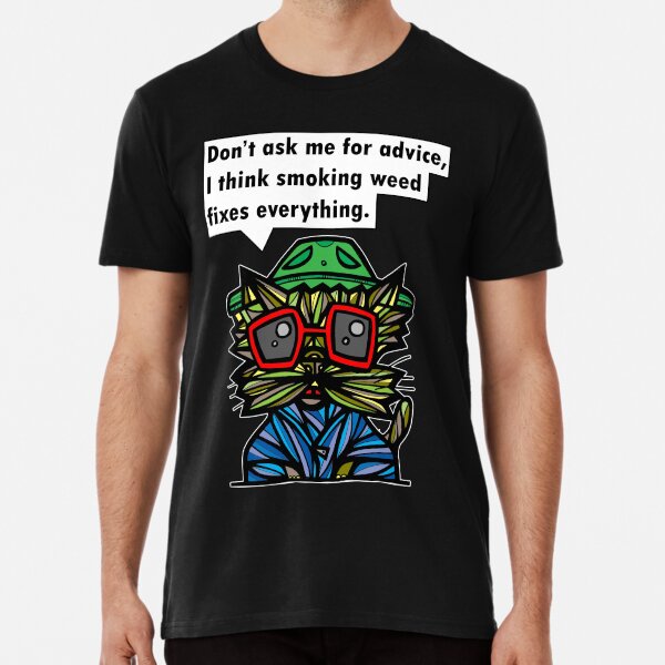 "Don't ask me for advice, I think smoking weed fixes everything." Premium T-Shirt