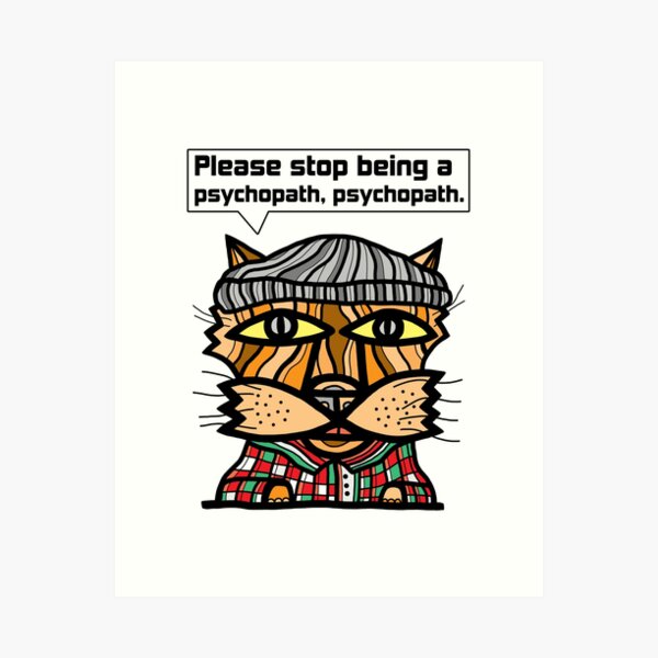 "Please stop being a psychopath, psychopath." Art Print