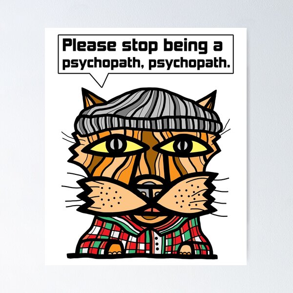 "Please stop being a psychopath, psychopath." Poster