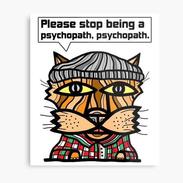 "Please stop being a psychopath, psychopath." Metal Print