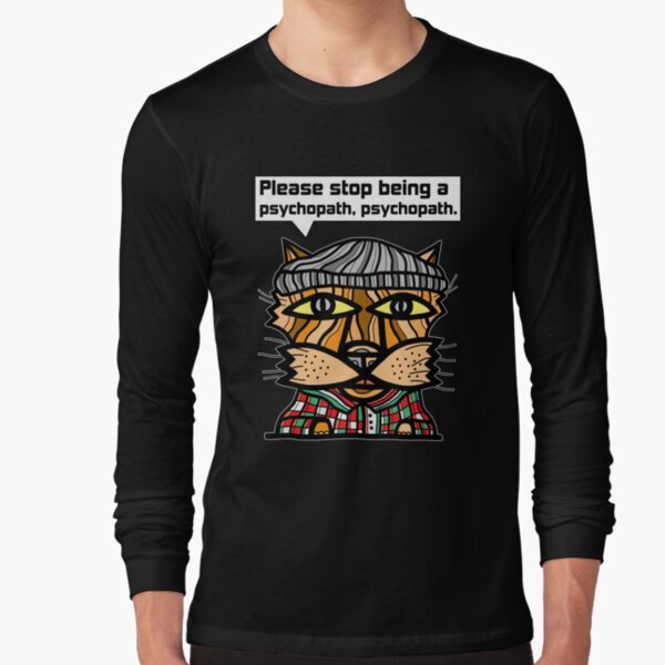 "Please stop being a psychopath, psychopath." Long Sleeve T-Shirt