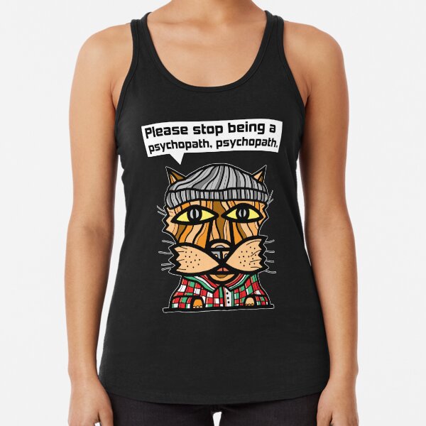 "Please stop being a psychopath, psychopath." Racerback Tank Top