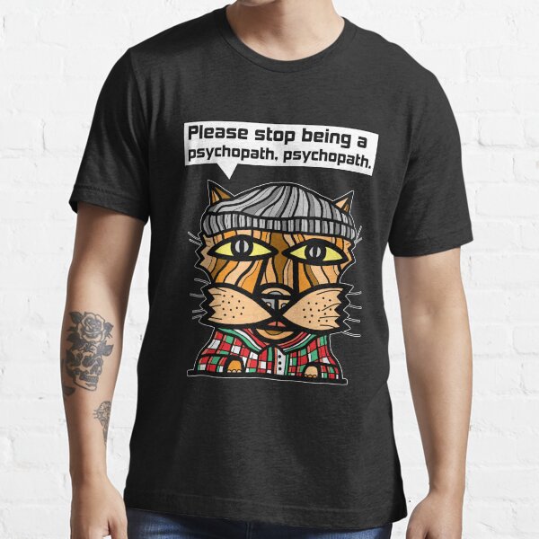 "Please stop being a psychopath, psychopath." Essential T-Shirt