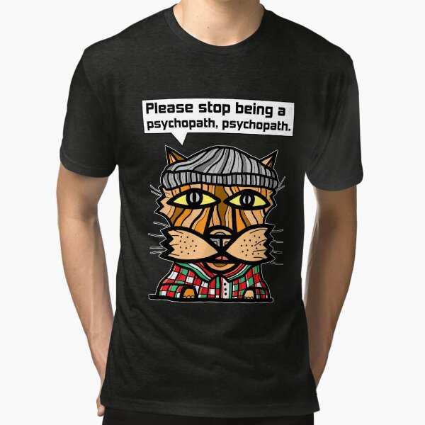 "Please stop being a psychopath, psychopath." Tri-blend T-Shirt