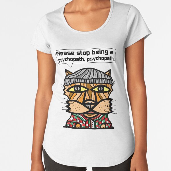 "Please stop being a psychopath, psychopath." Premium Scoop T-Shirt