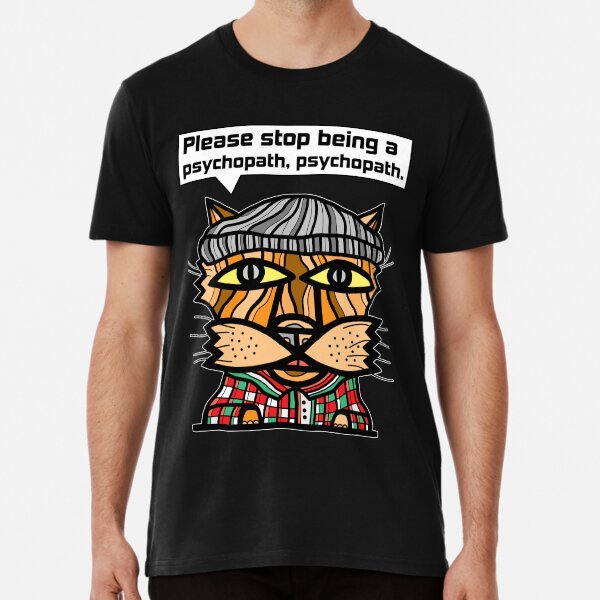 "Please stop being a psychopath, psychopath." Premium T-Shirt