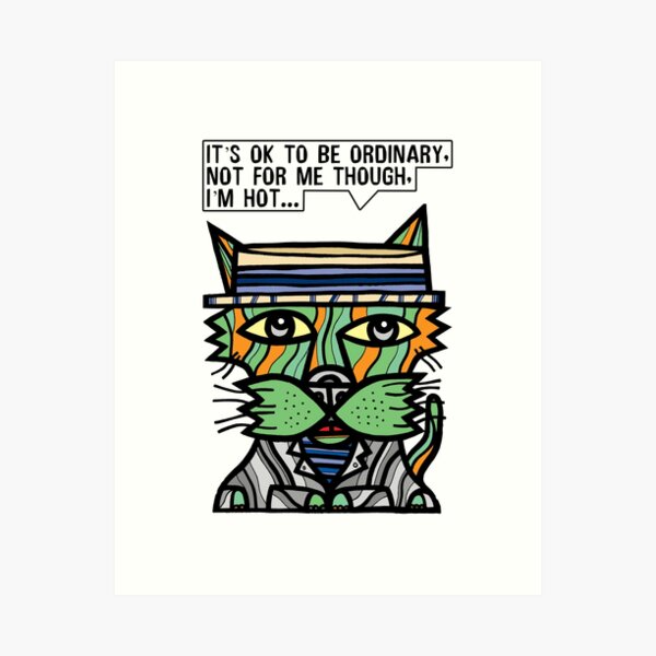 "It's OK to be ordinary, not for me though, I'm hot..." Art Print