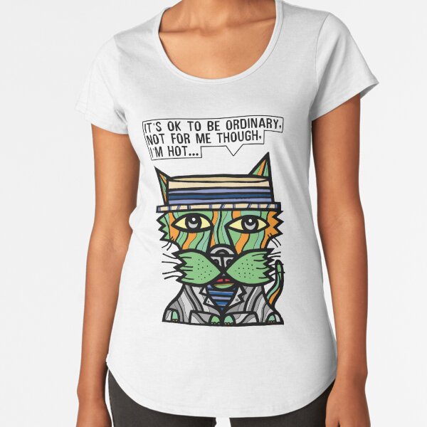 "It's OK to be ordinary, not for me though, I'm hot..." Premium Scoop T-Shirt