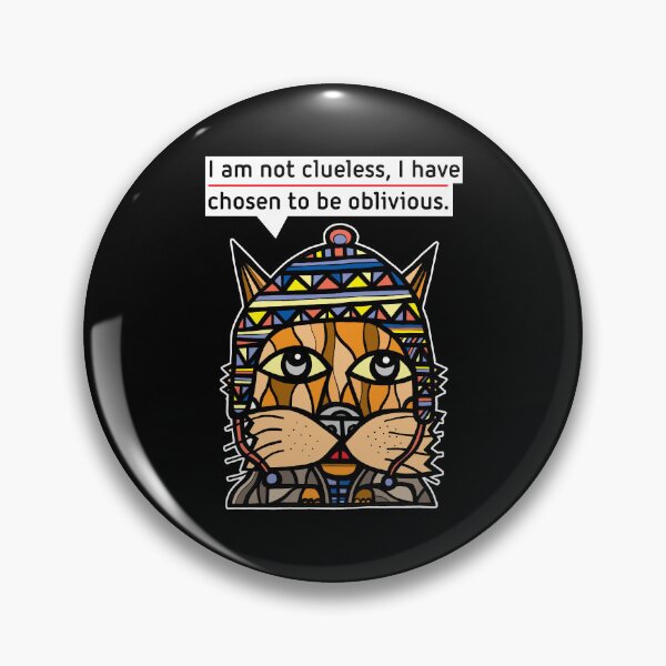 "I am not clueless, I have chosen to be oblivious." Pin