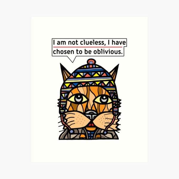 "I am not clueless, I have chosen to be oblivious." Art Print