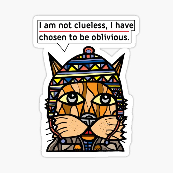 "I am not clueless, I have chosen to be oblivious." Sticker