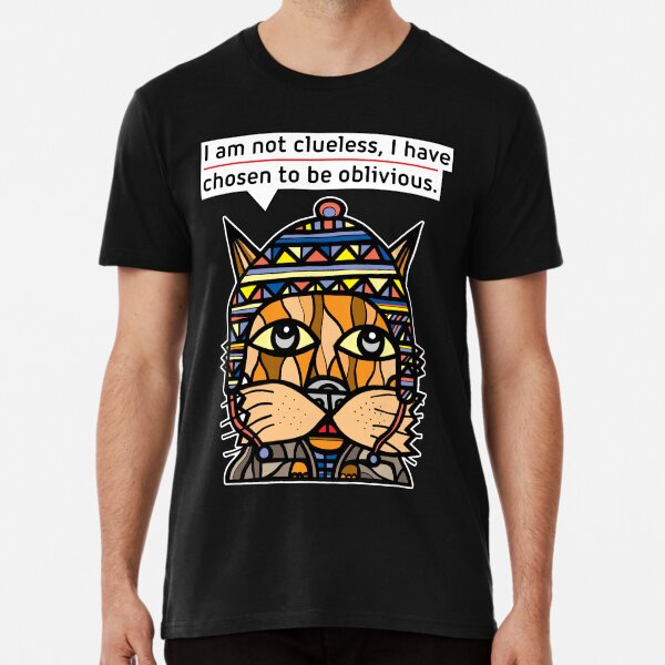 "I am not clueless, I have chosen to be oblivious." Premium T-Shirt