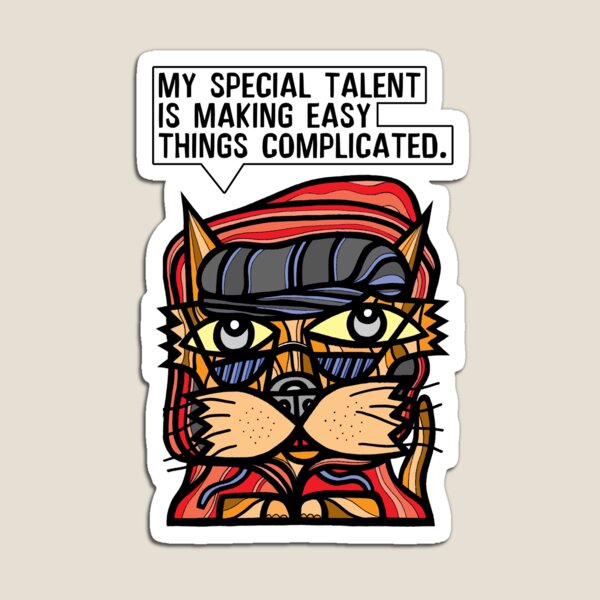 "My special talent is making easy things complicated." Magnet