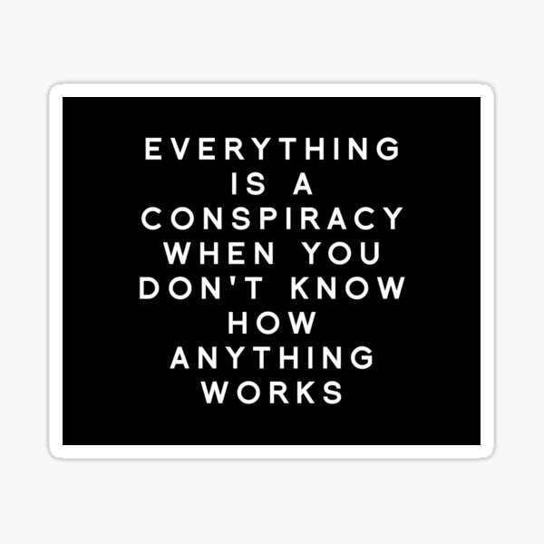 Item preview, Everything is a conspiracy when you don't know how anything works. designed and sold by Pixley Park.