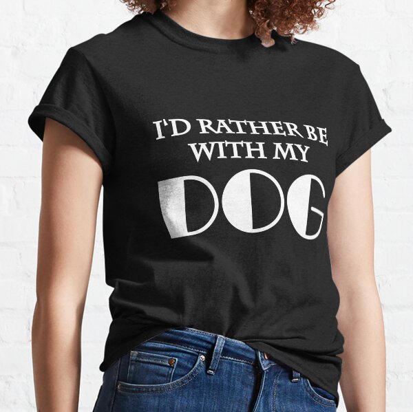 I'd rather be with my dog Classic T-Shirt