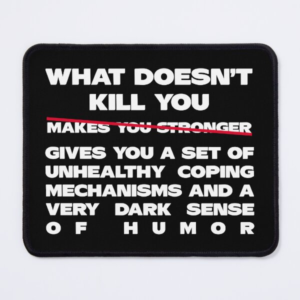 Item preview, What Doesn’t Kill You Gives You a Set of Unhealthy Coping Mechanisms and a Dark Sense of Humor designed and sold by jensbyorlando.