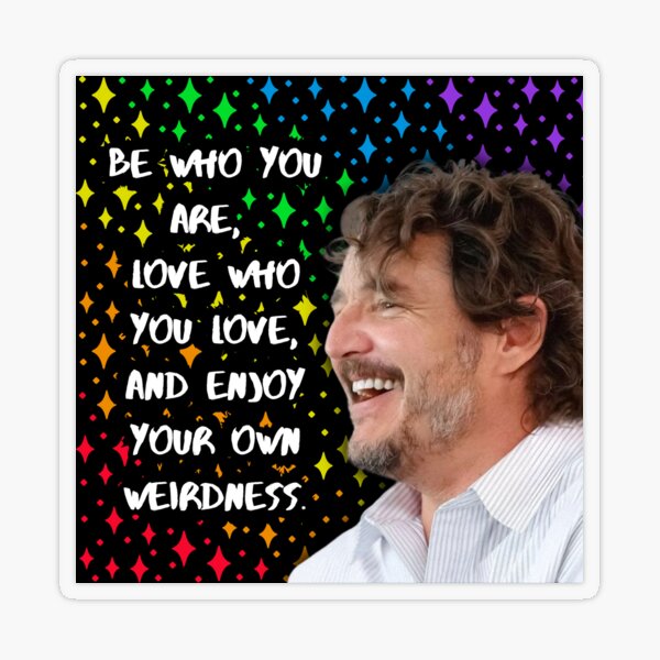 Item preview, Be who you are, love who you love and enjoy your own weirdness - Pedro Pascal designed and sold by LittleMsMorales.