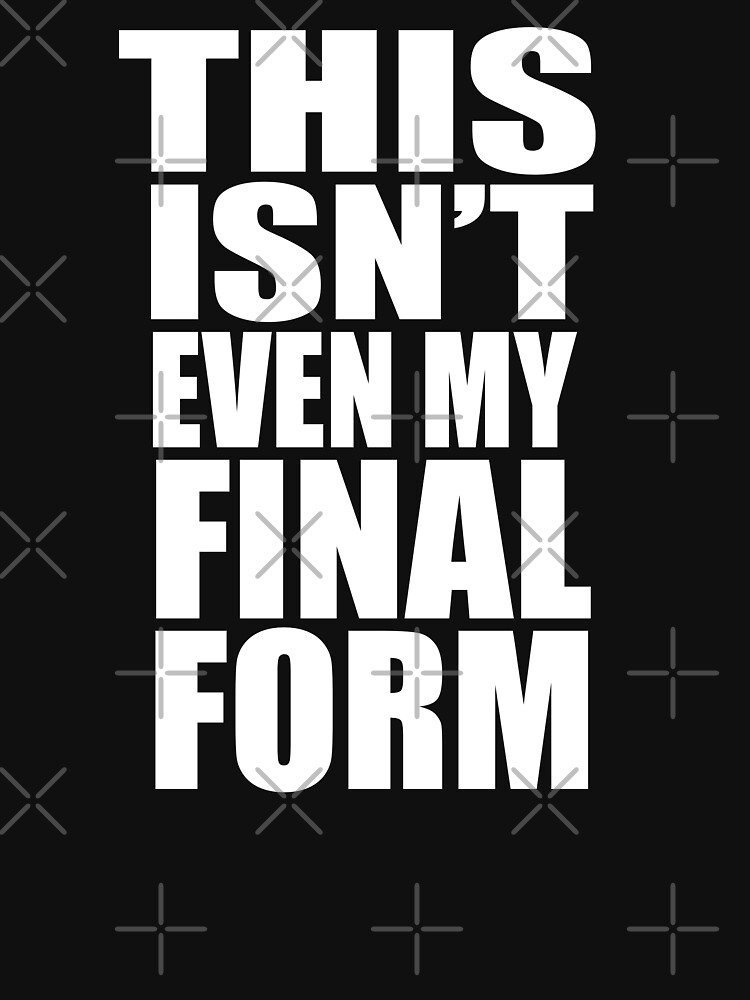 This Isn't Even My Final Form by everything-shop