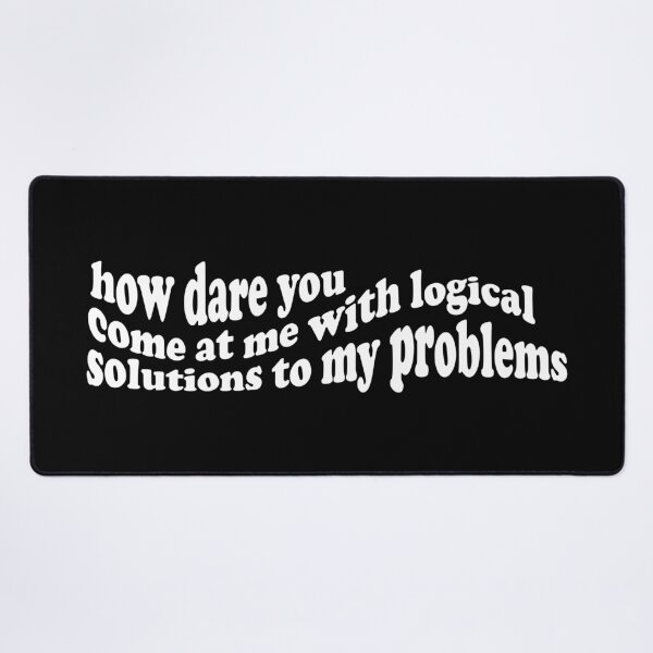 Item preview, How dare you come at me with logical solutions to my problems designed and sold by VivtheFish.