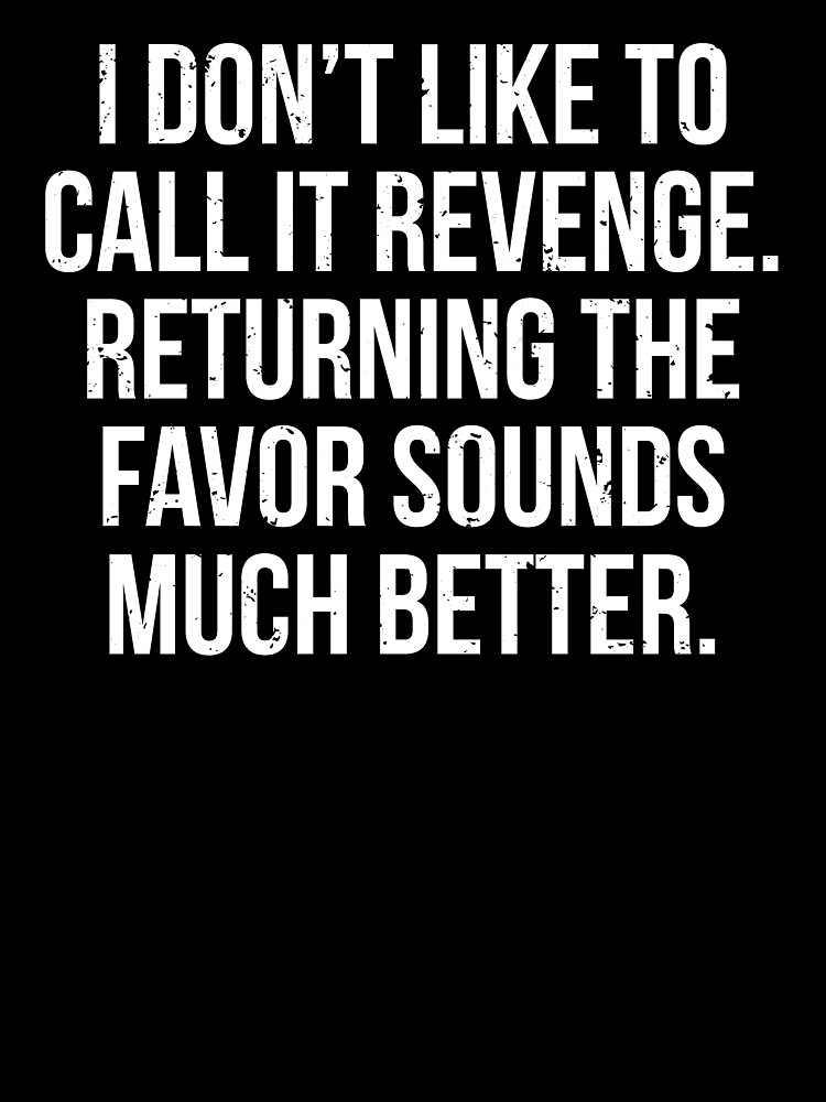 Funny Sarcastic Revenge Payback T-Shirt Funny Sarcastic Revenge Payback T-Shirt