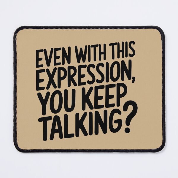 Item preview, EVEN WITH THIS EXPRESSION, YOU KEEP TALKING? designed and sold by Robs Designs.