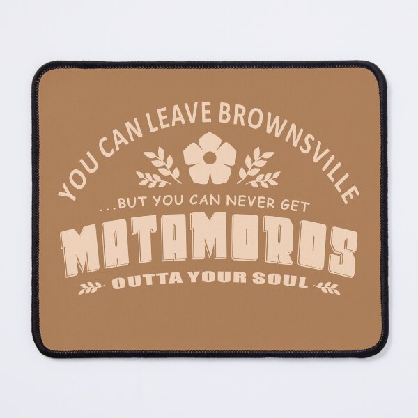 Item preview, You Can Leave Brownsville But You Can Never Get MATAMOROS Outta Your Soul designed and sold by GR8DZINE.