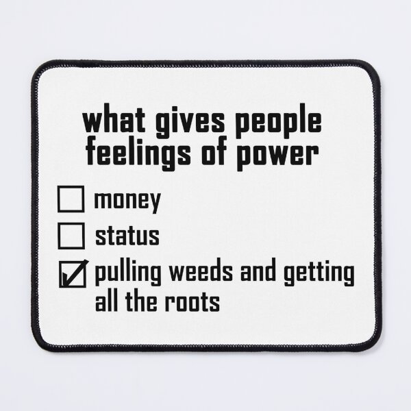 Item preview, what gives people feelings of power: pulling weeds and getting all the roots designed and sold by EmeraldeaArt.