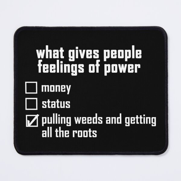 Item preview, what gives people feelings of power: pulling weeds and getting all the roots - white text design designed and sold by EmeraldeaArt.