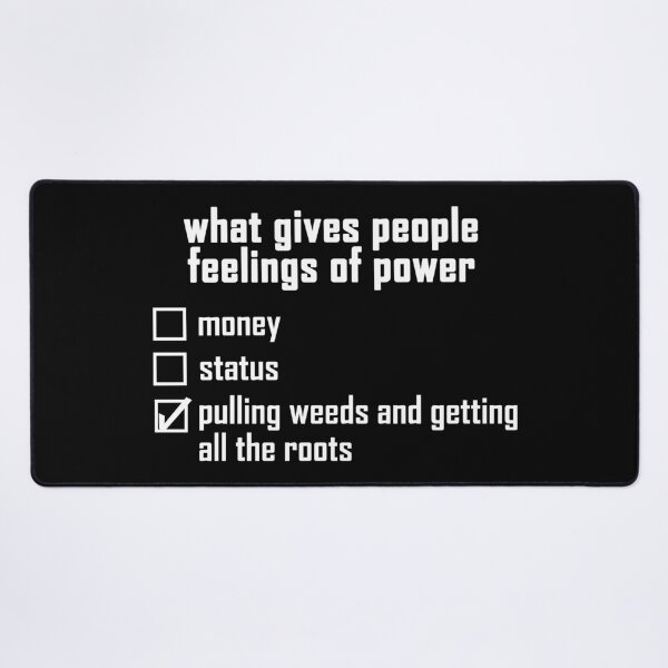 Item preview, what gives people feelings of power: pulling weeds and getting all the roots - white text design designed and sold by EmeraldeaArt.