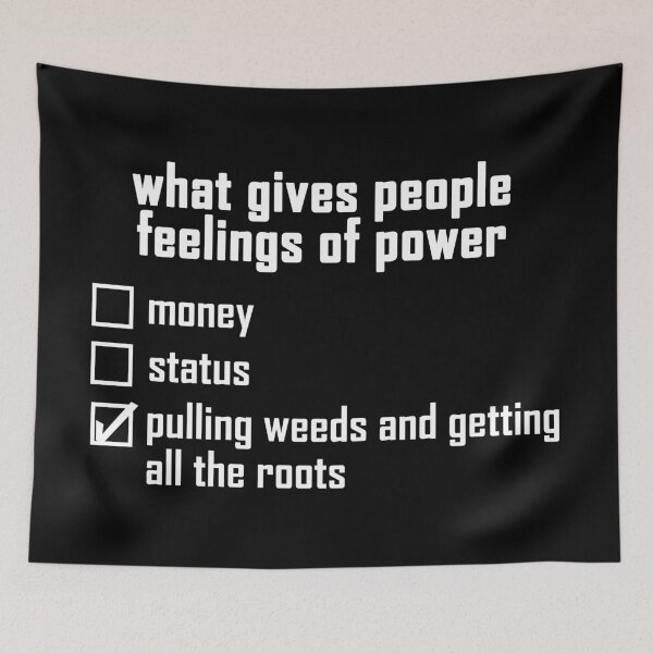 Item preview, what gives people feelings of power: pulling weeds and getting all the roots - white text design designed and sold by EmeraldeaArt.