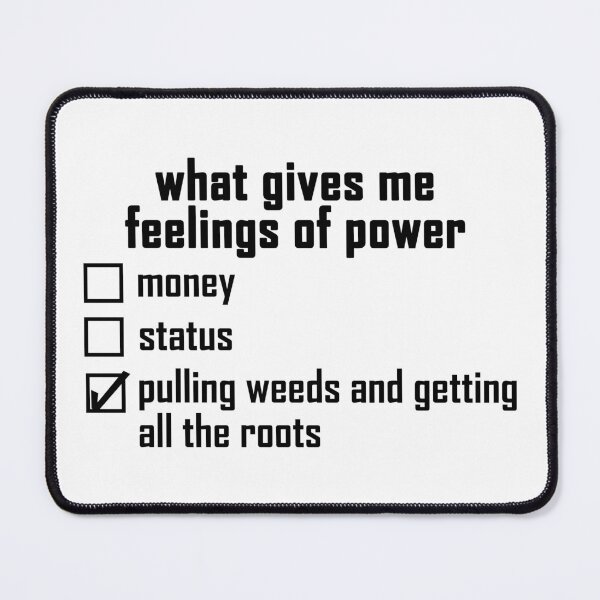 Item preview, what gives me feelings of power: pulling weeds and getting all the roots designed and sold by EmeraldeaArt.