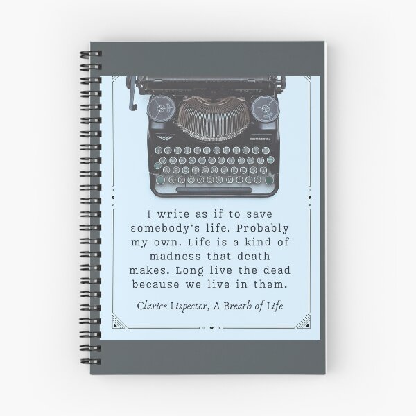 Item preview, Clarice Lispector quote:  I write as if to save somebody's life. Probably my own. Life is a kind of madness that death makes. Long live the dead because we live in them. designed and sold by artbleed.