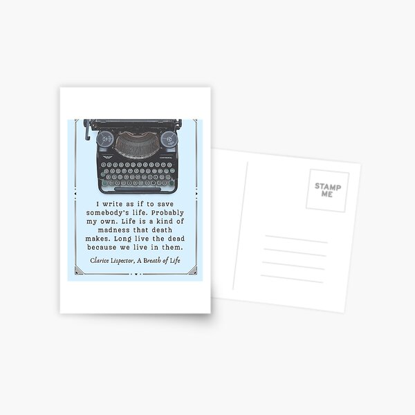 Item preview, Clarice Lispector quote:  I write as if to save somebody's life. Probably my own. Life is a kind of madness that death makes. Long live the dead because we live in them. designed and sold by artbleed.