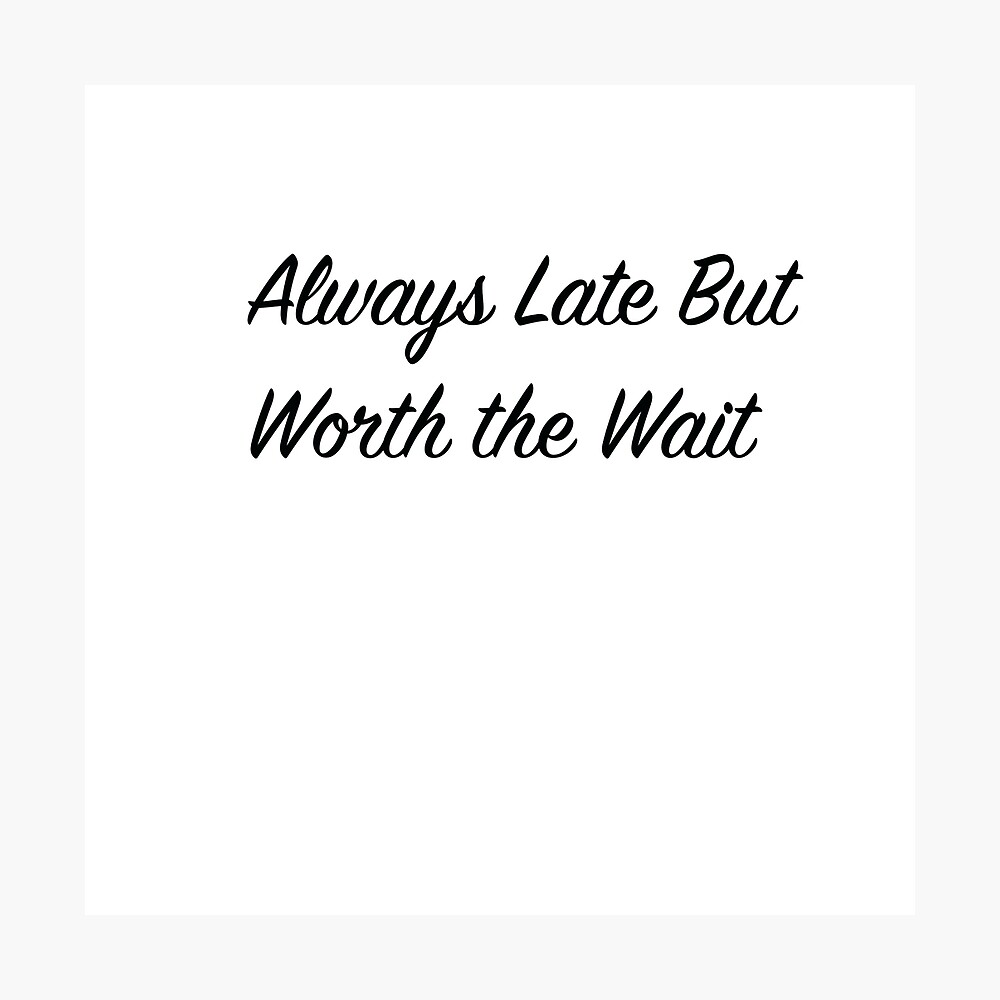 Always Late But Worth The Wait A Timeless Motto Poster By Rmoazzami Redbubble