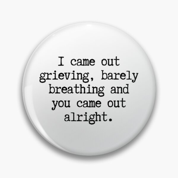 Item preview, I came out grieving, barely breathing an you came out alright.  designed and sold by CharmStudio.