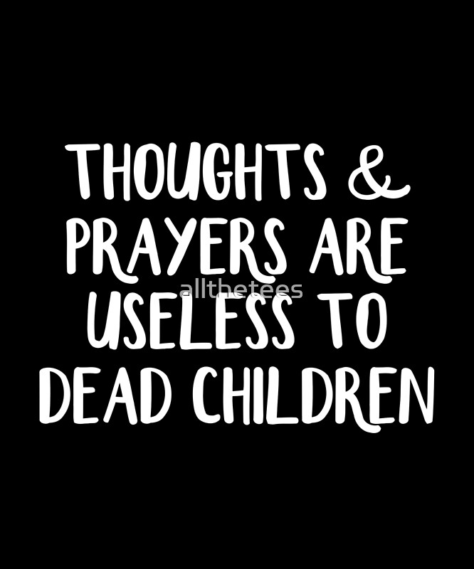 "Thoughts and prayers are useless to dead children" by allthetees