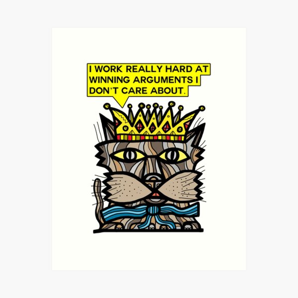 "I work really hard at winning arguments I don't care about." Art Print